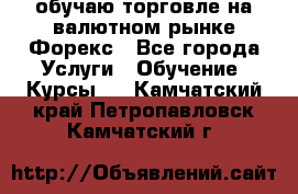 обучаю торговле на валютном рынке Форекс - Все города Услуги » Обучение. Курсы   . Камчатский край,Петропавловск-Камчатский г.